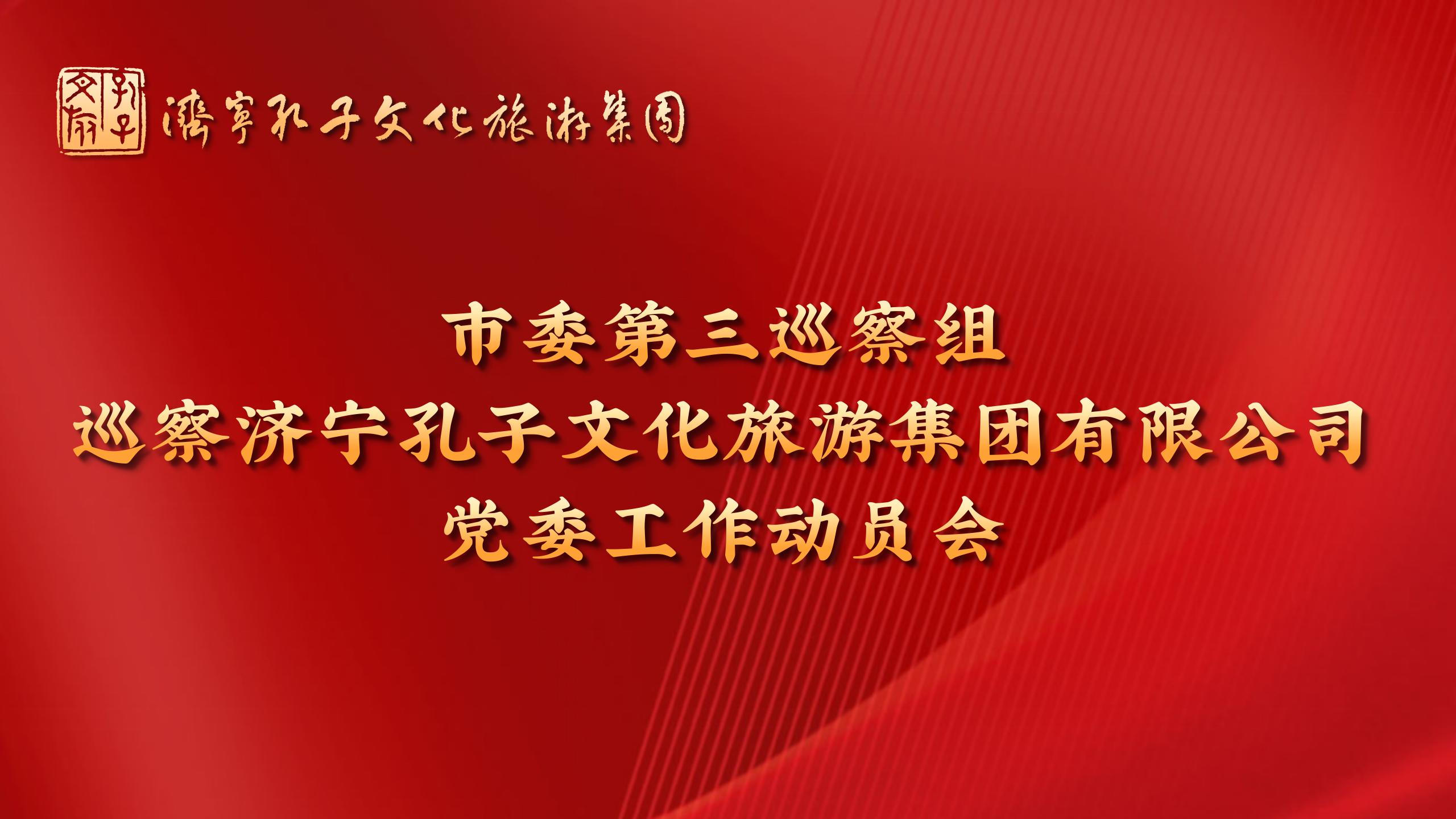 市委第三巡察組巡察濟(jì)寧孔子文化旅游集團(tuán)有限公司黨委工作動(dòng)員會(huì)召開(kāi)
